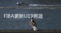FIBA更新U19男篮最新实力榜：美国高居第1 中国下滑4位排倒数第2