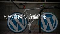 FIFA官网专访雅库布�
：目标10球助富力进中超前3