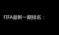 FIFA最新一期排名
：国足世界第77亚洲第9