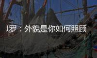 J罗：外貌是你如何照顾身体的结果，也取决于父母给你的良好基因