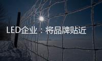 LED企业：将品牌贴近顾客 缩短品牌与消费者之间关系
