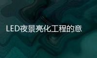 LED夜景亮化工程的意义
，为何不可或缺?