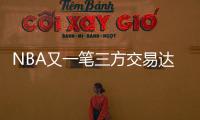NBA又一笔三方交易达成	！快船用鲍威尔换科林斯 还要追保罗+比尔