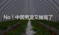 No！中国男篮又挨骂了
！首轮16号秀有望打亚洲杯