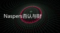 Naspers否认与财团谈判出售腾讯股权 但其减持动作已持续四个月