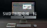 SWIFT别墅电梯	：科技之美，源于生活，归于生活