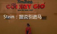 Stein：据说引进马威&选马卢阿奇前 太阳讨论过先签后换得到里德