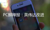 PC鲜辣报	：英伟达改进移动显卡功耗展示 AMD下代APU曝光