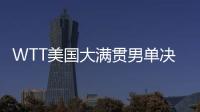 WTT美国大满贯男单决赛，王楚钦夺冠