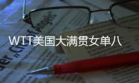 WTT美国大满贯女单八强出炉	：国乒下半区失守