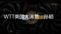 WTT美国大满贯：孙颖莎/王曼昱晋级女双半决赛