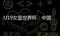 U19女篮世界杯
：中国队52