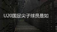 U20国足尖子球员是如何成才的