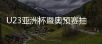 U23亚洲杯暨奥预赛抽签
：中国国奥陷死亡之组