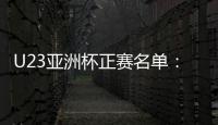 U23亚洲杯正赛名单：国奥队出战争夺奥运门票