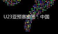 U23亚预赛抽签：中国澳洲文莱印尼同在G组