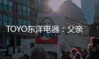TOYO东洋电器�：父亲节�
，藏在厨房的点滴关怀