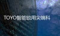 TOYO智能锁用尖端科技技术	，引领智慧生活