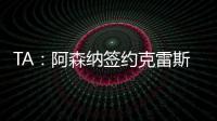 TA：阿森纳签约克雷斯的谈判很深入，已就罗德里戈进行了初步对话