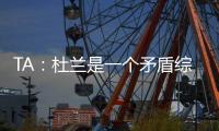TA�：杜兰是一个矛盾综合体，他的出身影响了其未来发展高度