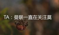 TA�：曼联一直在关注莫伊塞