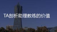 TA剖析助理教练的价值与影响力：他们已经是球队成败关键角色
