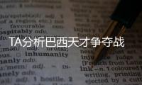TA分析巴西天才争夺战：“囤积”是智慧之举，还是两者兼有？
