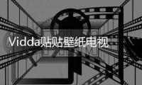 Vidda贴贴壁纸电视、C3系列投影发布 已开启预售