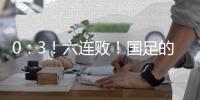 0：3！六连败�！国足的这个头没开好