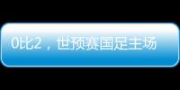 0比2
，世预赛国足主场不敌澳大利亚
