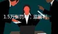 1.5万张罚单
，监管利剑刺向哪些金融机构？｜2024年度“金标杆”