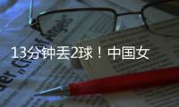 13分钟丢2球
！中国女足2