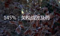 145%：关税战波及药品，产业链恐生变