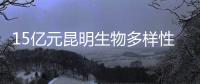 15亿元昆明生物多样性基金启动�
，以无偿援助为主