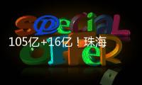 105亿+16亿	！珠海发布两份清单
，让好项目“邂逅”好资本