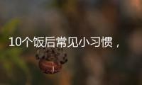 10个饭后常见小习惯	，有1个真的很危险！