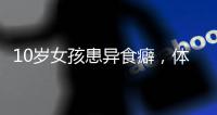 10岁女孩患异食癖
，体内惊现“头发巨石”