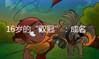 16岁的“双冠”	：成名要趁早�，成功很漫长