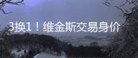 3换1�	！维金斯交易身价曝光！热火又在敲诈湖人