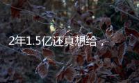 2年1.5亿还真想给
，太阳刚跳出一个坑
，又急不可耐挖坑