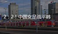 2
：2！中国女足战平韩国队