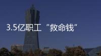 3.5亿职工“救命钱”如何用	？