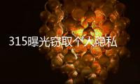 315曝光窃取个人隐私案例�：涉及短视频	、微信�	、三大运营商！