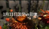 1月11日国足vs菲律宾战报