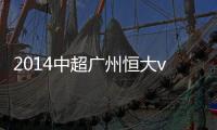 2014中超广州恒大vs山东鲁能赛事数据