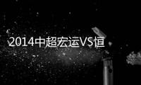 2014中超宏运VS恒大比分