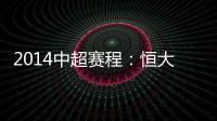 2014中超赛程：恒大鲁能首轮对阵升班马 毅腾7连客