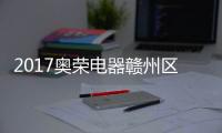 2017奥荣电器赣州区域金秋财富会拉开帷幕