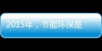 2015年，节能环保是世界经济体新的发展重点