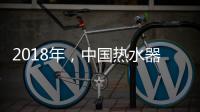 2018年�
，中国热水器企业必须要改变